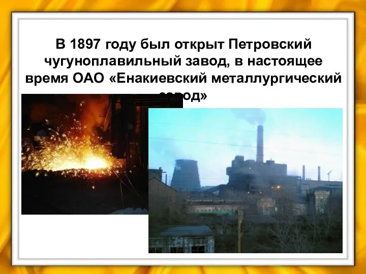 В 1897 году был открыт Петровский чугуноплавильный завод, в настоящее время ОАО «Енакиевский металлургический завод»