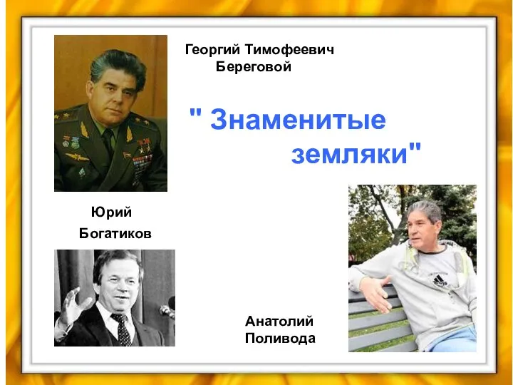 Анатолий Поливода Георгий Тимофеевич Береговой Юрий Богатиков " Знаменитые земляки"