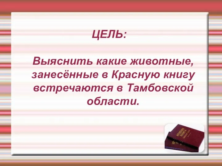 ЦЕЛЬ: Выяснить какие животные, занесённые в Красную книгу встречаются в Тамбовской области.