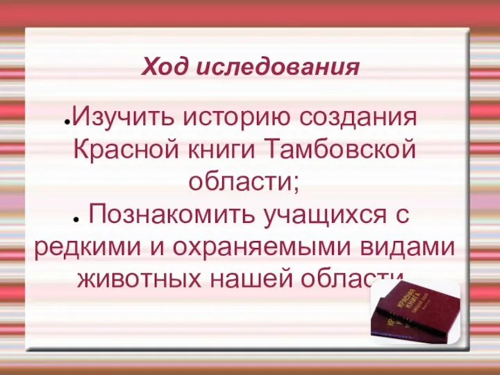 Ход иследования Изучить историю создания Красной книги Тамбовской области; Познакомить учащихся