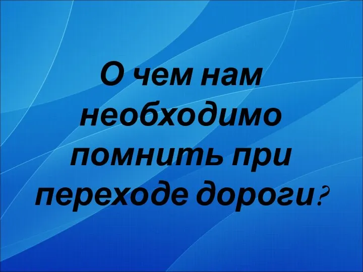 О чем нам необходимо помнить при переходе дороги?