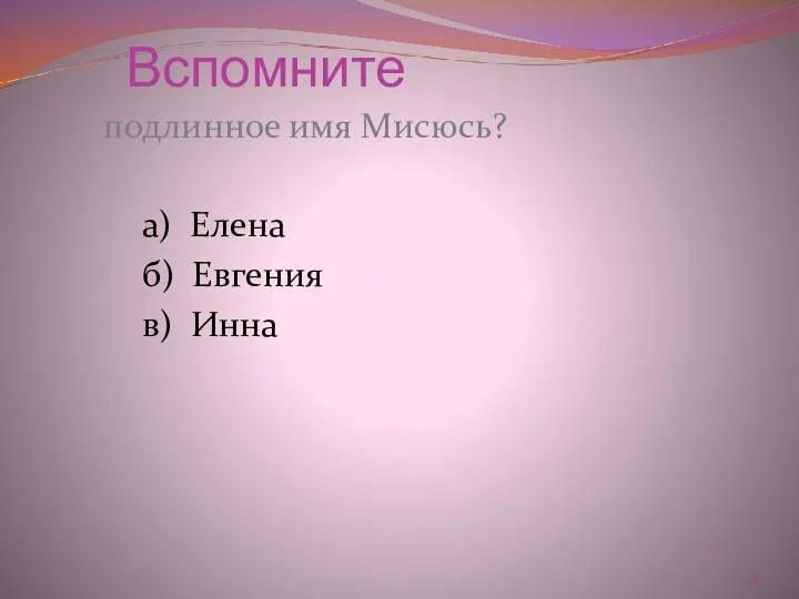 Вспомните подлинное имя Мисюсь? а) Елена б) Евгения в) Инна