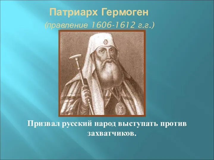 Патриарх Гермоген (правление 1606-1612 г.г.) Призвал русский народ выступать против захватчиков.