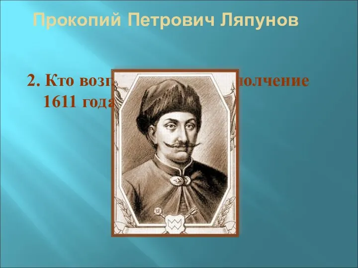 Прокопий Петрович Ляпунов 2. Кто возглавил первое ополчение 1611 года?