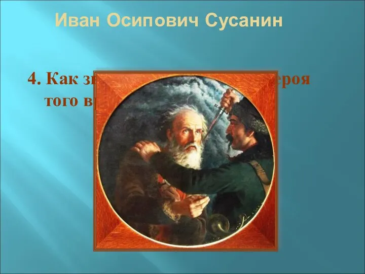 Иван Осипович Сусанин 4. Как звали национального героя того времени?