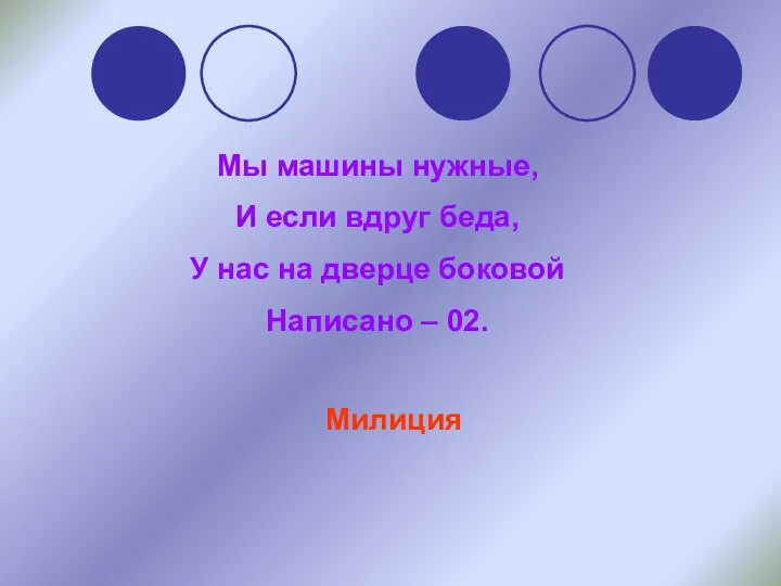 Мы машины нужные, И если вдруг беда, У нас на дверце боковой Написано – 02. Милиция