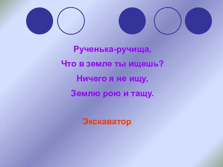 Рученька-ручища, Что в земле ты ищешь? Ничего я не ищу, Землю рою и тащу. Экскаватор