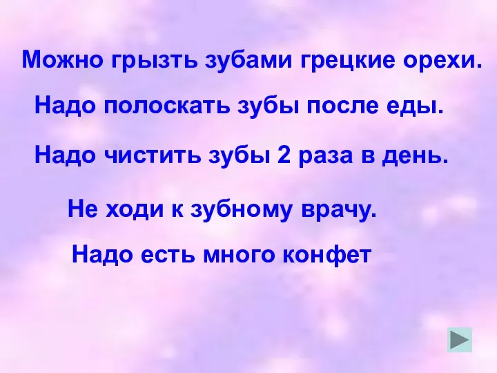 Можно грызть зубами грецкие орехи. Надо полоскать зубы после еды. Надо