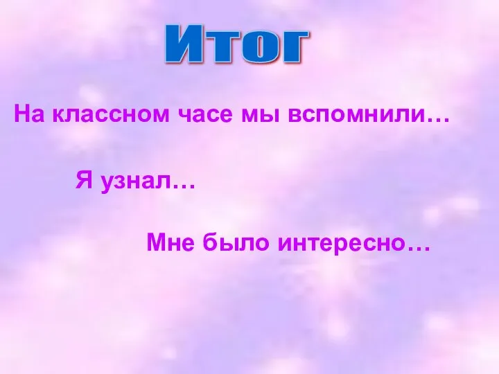 Итог На классном часе мы вспомнили… Я узнал… Мне было интересно…