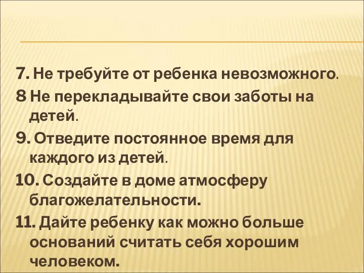 7. Не требуйте от ребенка невозможного. 8 Не перекладывайте свои заботы