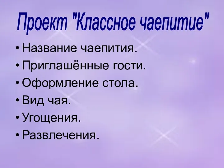 Название чаепития. Приглашённые гости. Оформление стола. Вид чая. Угощения. Развлечения. Проект "Классное чаепитие"