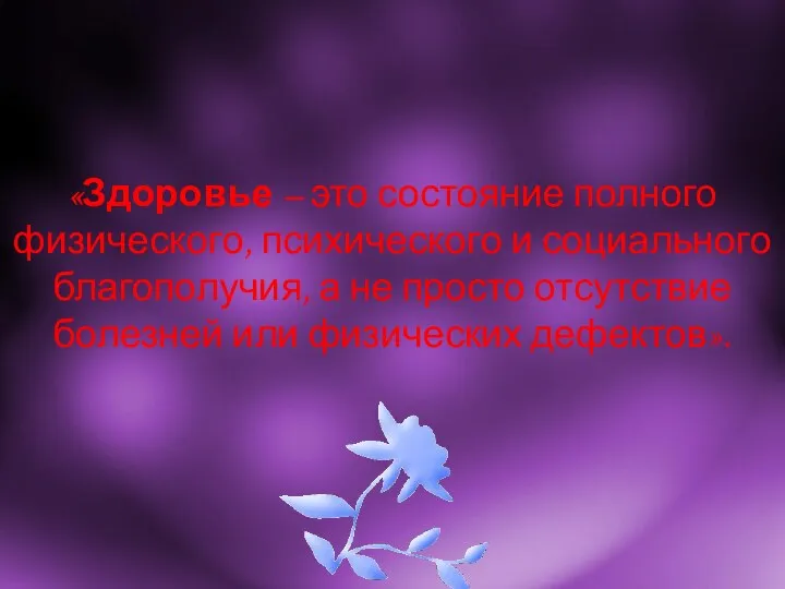 «Здоровье – это состояние полного физического, психического и социального благополучия, а