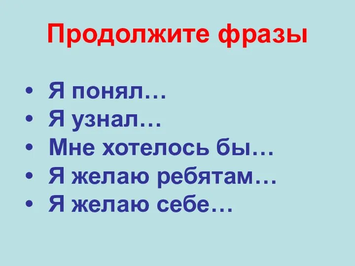 Продолжите фразы Я понял… Я узнал… Мне хотелось бы… Я желаю ребятам… Я желаю себе…