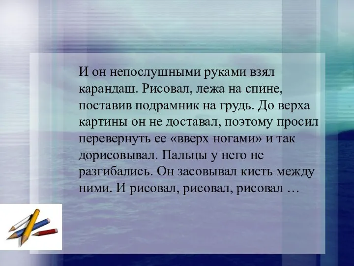 И он непослушными руками взял карандаш. Рисовал, лежа на спине, поставив