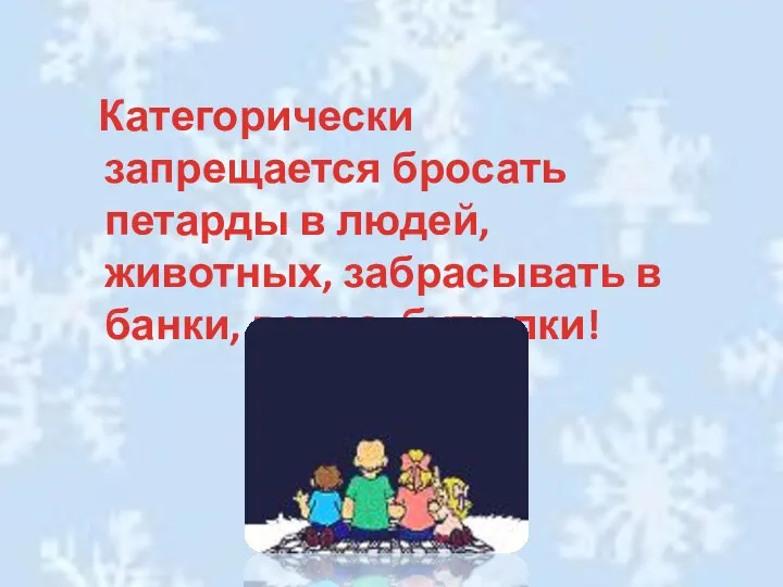 Категорически запрещается бросать петарды в людей, животных, забрасывать в банки, ведра, бутылки!