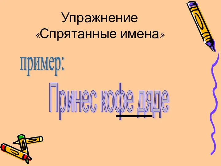 Упражнение «Спрятанные имена» пример: Принес кофе дяде