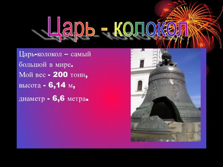 Царь-колокол – самый большой в мире. Мой вес - 200 тонн,