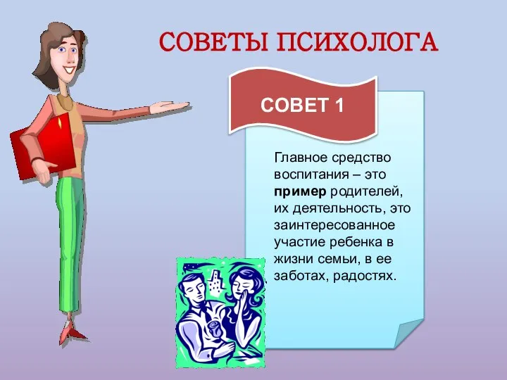 СОВЕТЫ ПСИХОЛОГА СОВЕТ 1 Главное средство воспитания – это пример родителей,