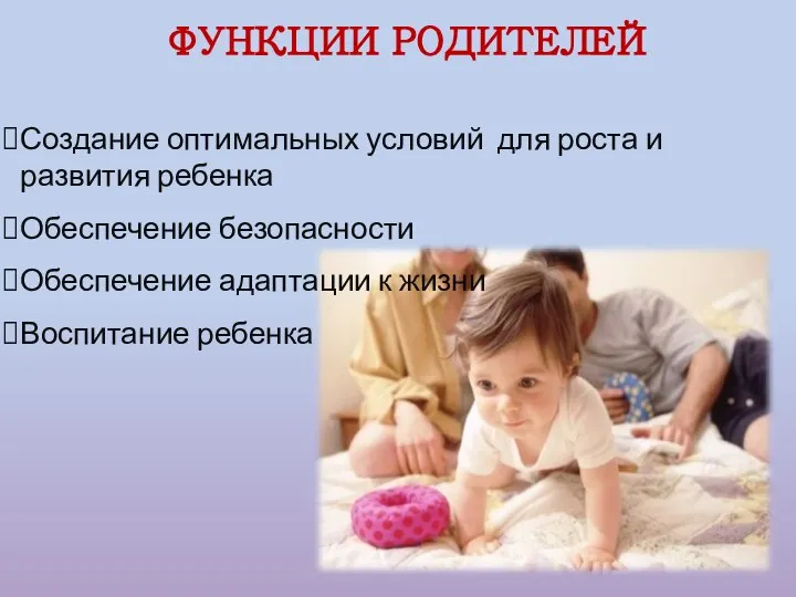 ФУНКЦИИ РОДИТЕЛЕЙ Создание оптимальных условий для роста и развития ребенка Обеспечение