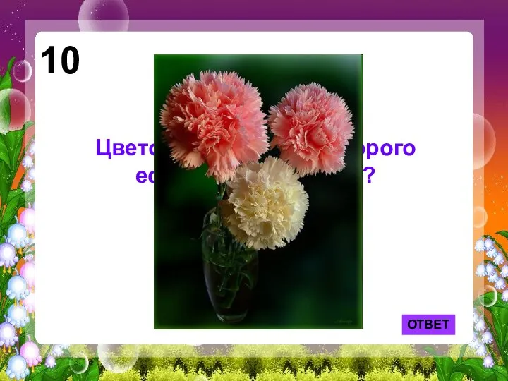 ОТВЕТ 10 Цветок, в названии которого есть кусочек железа?