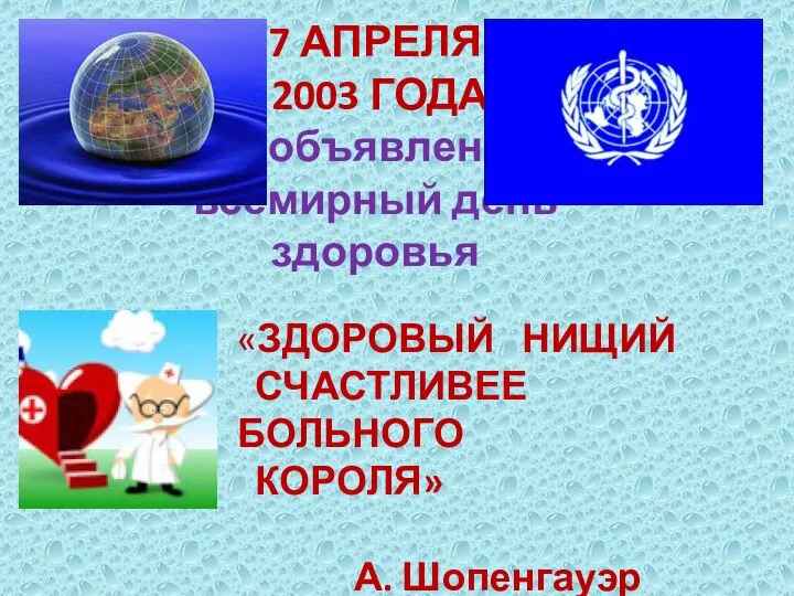 7 АПРЕЛЯ 2003 ГОДА объявлен всемирный день здоровья «ЗДОРОВЫЙ НИЩИЙ СЧАСТЛИВЕЕ БОЛЬНОГО КОРОЛЯ» А. Шопенгауэр