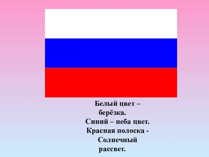 Белый цвет – берёзка. Синий – неба цвет. Красная полоска - Солнечный рассвет.