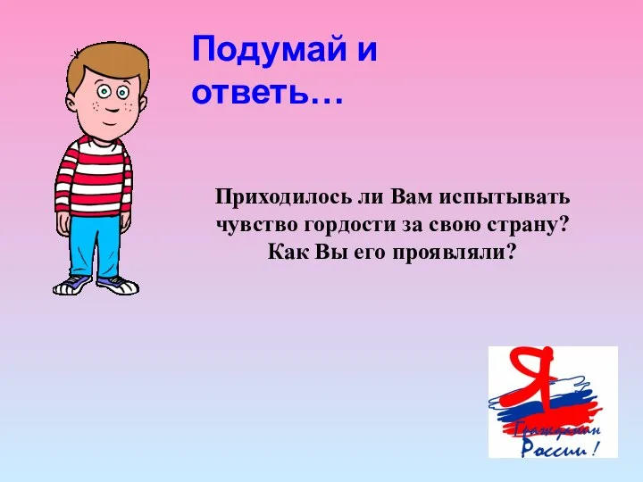 Подумай и ответь… Приходилось ли Вам испытывать чувство гордости за свою страну? Как Вы его проявляли?