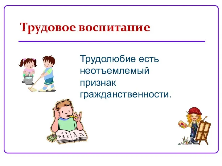 Трудовое воспитание Трудолюбие есть неотъемлемый признак гражданственности.