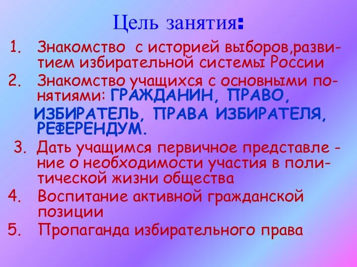 Цель занятия: Знакомство с историей выборов,разви-тием избирательной системы России Знакомство учащихся