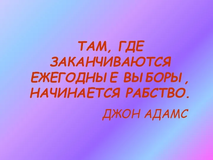 ТАМ, ГДЕ ЗАКАНЧИВАЮТСЯ ЕЖЕГОДНЫЕ ВЫБОРЫ, НАЧИНАЕТСЯ РАБСТВО. ДЖОН АДАМС