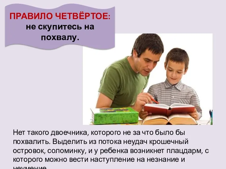 ПРАВИЛО ЧЕТВЁРТОЕ: не скупитесь на похвалу. Нет такого двоечника, которого не