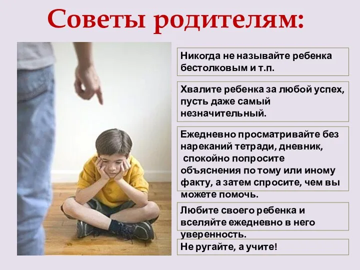 Советы родителям: Никогда не называйте ребенка бестолковым и т.п. Хвалите ребенка