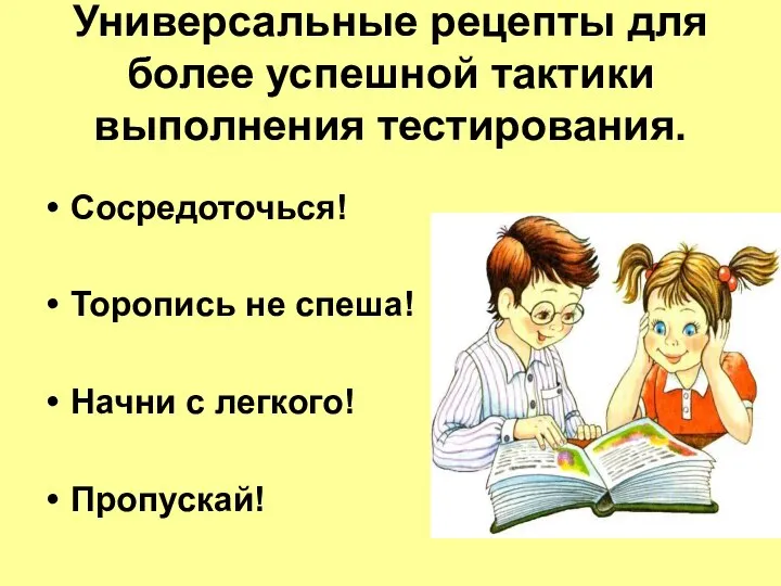 Универсальные рецепты для более успешной тактики выполнения тестирования. Сосредоточься! Торопись не спеша! Начни с легкого! Пропускай!