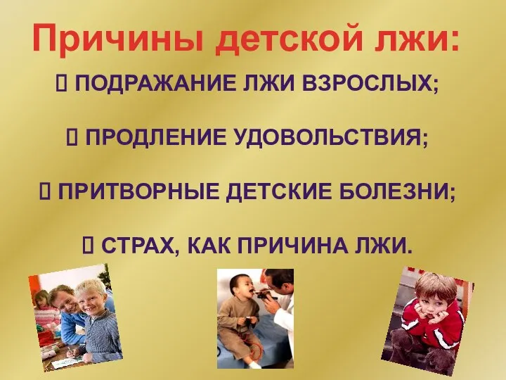 Причины детской лжи: подражание лжи взрослых; продление удовольствия; притворные детские болезни; страх, как причина лжи.