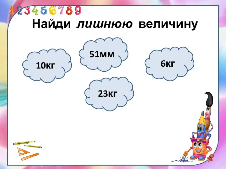 Найди лишнюю величину 51мм 23кг 6кг 10кг