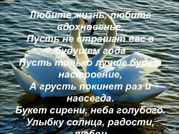 Любите жизнь, любите вдохновенье, Пусть не страшат вас в будущем года