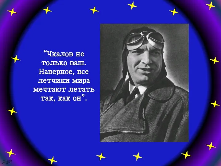 ASP “Чкалов не только ваш. Наверное, все летчики мира мечтают летать так, как он”.
