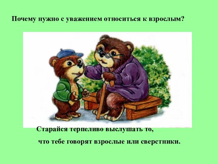 Почему нужно с уважением относиться к взрослым? Старайся терпеливо выслушать то,