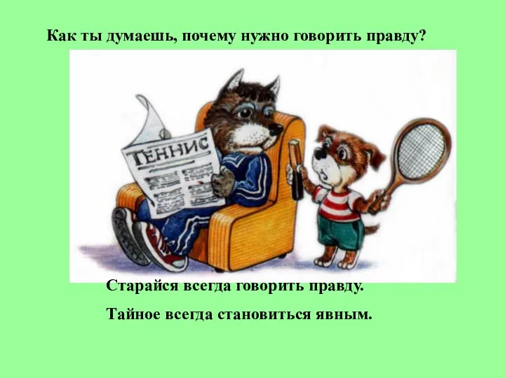 Как ты думаешь, почему нужно говорить правду? Старайся всегда говорить правду. Тайное всегда становиться явным.