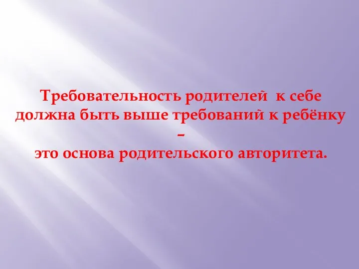 Требовательность родителей к себе должна быть выше требований к ребёнку – это основа родительского авторитета.