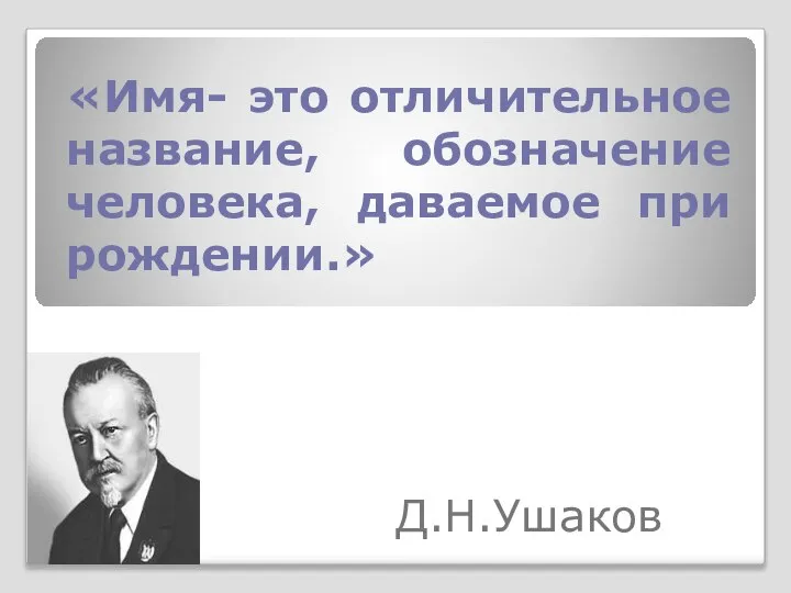 Д.Н.Ушаков «Имя- это отличительное название, обозначение человека, даваемое при рождении.»