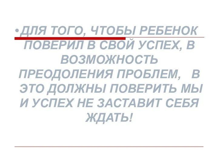 ДЛЯ ТОГО, ЧТОБЫ РЕБЕНОК ПОВЕРИЛ В СВОЙ УСПЕХ, В ВОЗМОЖНОСТЬ ПРЕОДОЛЕНИЯ