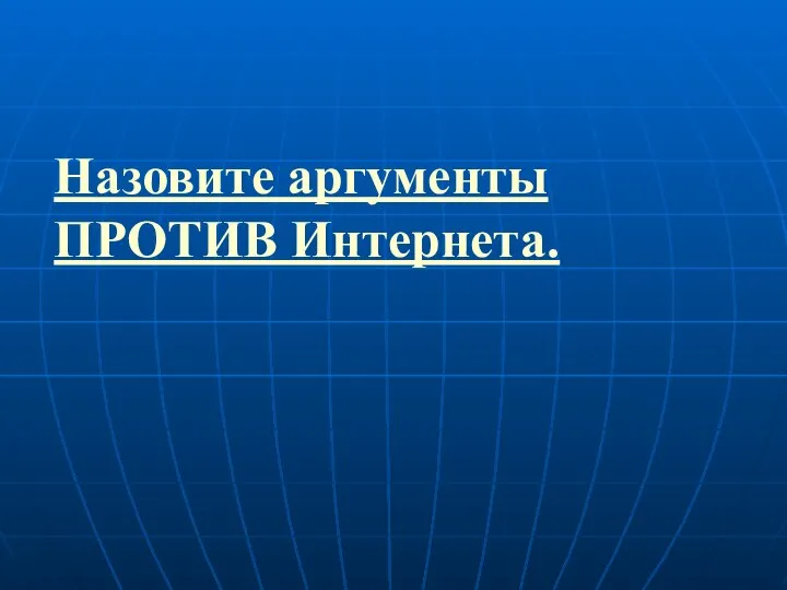 Назовите аргументы ПРОТИВ Интернета.