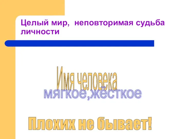 Целый мир, неповторимая судьба личности Имя человека Плохих не бывает! мягкое,жёсткое