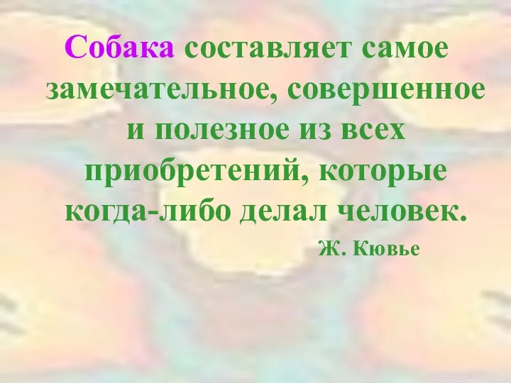 Собака составляет самое замечательное, совершенное и полезное из всех приобретений, которые когда-либо делал человек. Ж. Кювье