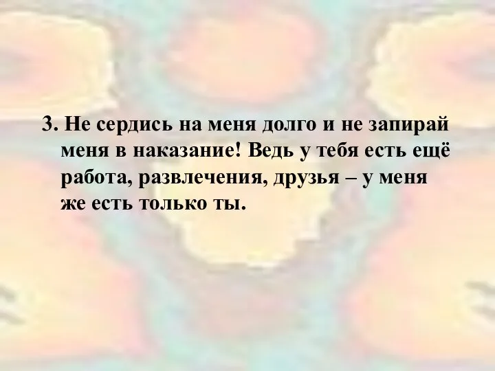 3. Не сердись на меня долго и не запирай меня в