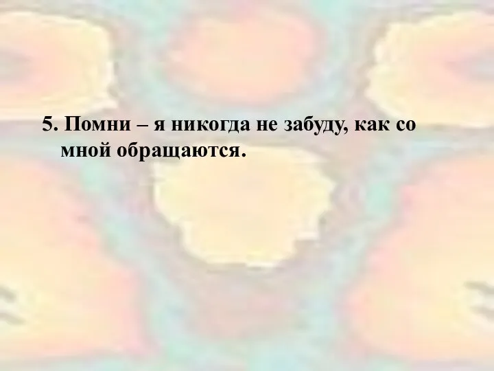 5. Помни – я никогда не забуду, как со мной обращаются.