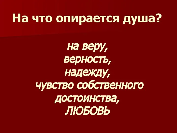 На что опирается душа? на веру, верность, надежду, чувство собственного достоинства, ЛЮБОВЬ