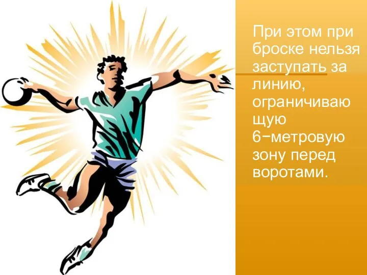 При этом при броске нельзя заступать за линию, ограничивающую 6−метровую зону перед воротами.