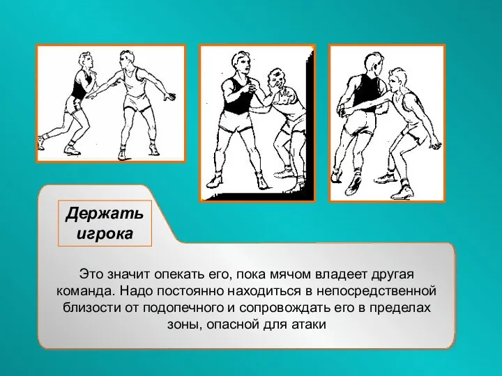 Держать игрока Это значит опекать его, пока мячом владеет другая команда.